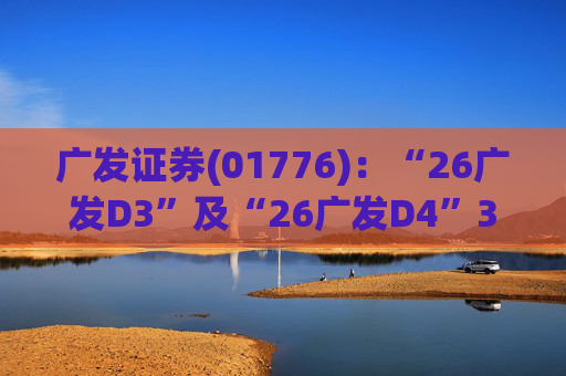 广发证券(01776)：“26广发D3”及“26广发D4”3月18日起在深交所上市