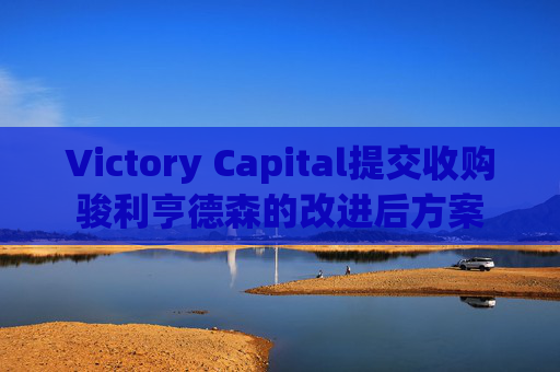 Victory Capital提交收购骏利亨德森的改进后方案