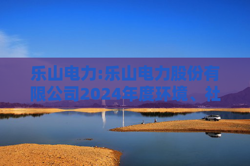 乐山电力:乐山电力股份有限公司2024年度环境、社会与治理（ESG）报告