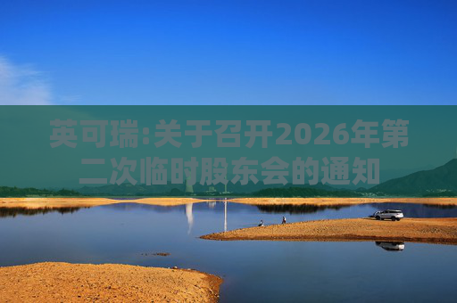 英可瑞:关于召开2026年第二次临时股东会的通知