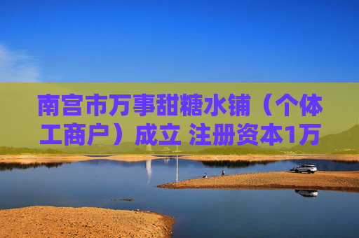 南宫市万事甜糖水铺（个体工商户）成立 注册资本1万人民币