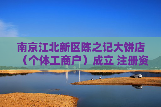 南京江北新区陈之记大饼店（个体工商户）成立 注册资本1万人民币