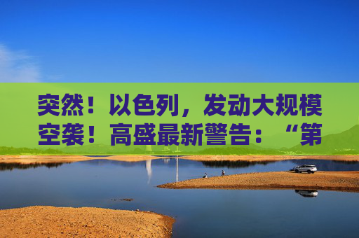 突然！以色列，发动大规模空袭！高盛最新警告：“第二只靴子即将掉落！”