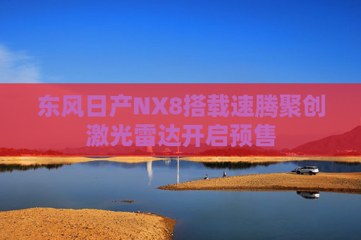 东风日产NX8搭载速腾聚创激光雷达开启预售