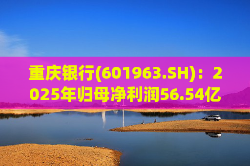 重庆银行(601963.SH)：2025年归母净利润56.54亿元 同比增长10.49%