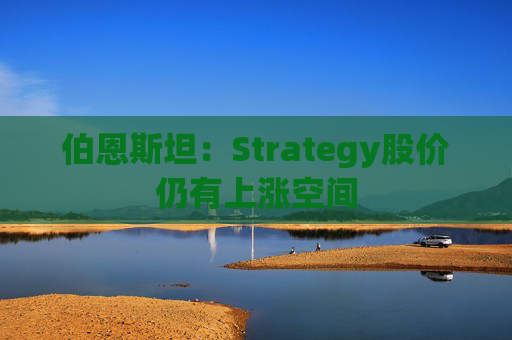 伯恩斯坦：Strategy股价仍有上涨空间