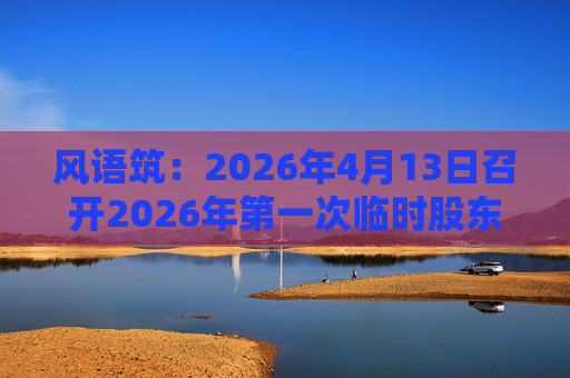 风语筑：2026年4月13日召开2026年第一次临时股东会