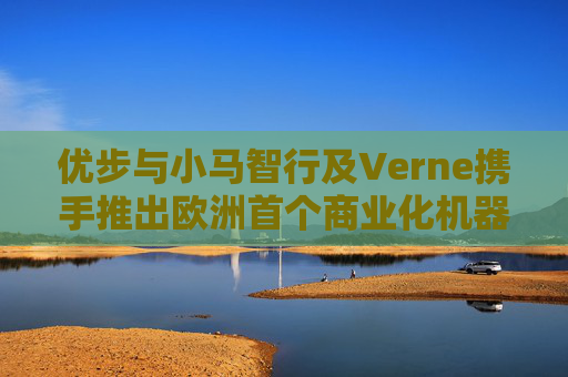 优步与小马智行及Verne携手推出欧洲首个商业化机器人出租车服务