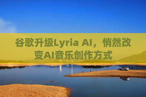 谷歌升级Lyria AI，悄然改变AI音乐创作方式