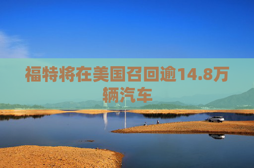 福特将在美国召回逾14.8万辆汽车  第1张