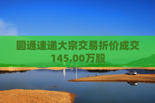 圆通速递大宗交易折价成交145.00万股