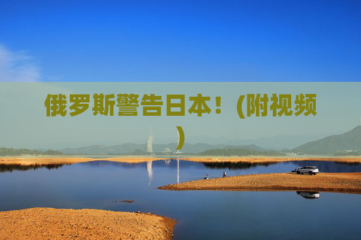 俄罗斯警告日本！(附视频)