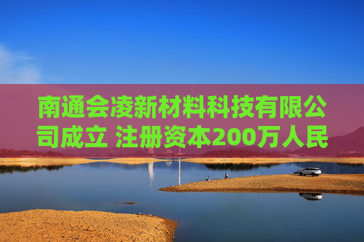 南通会凌新材料科技有限公司成立 注册资本200万人民币