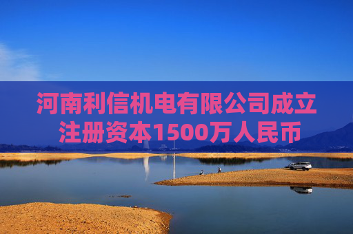 河南利信机电有限公司成立 注册资本1500万人民币  第1张