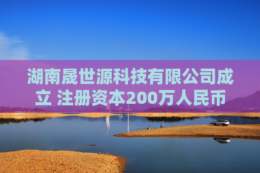 湖南晟世源科技有限公司成立 注册资本200万人民币