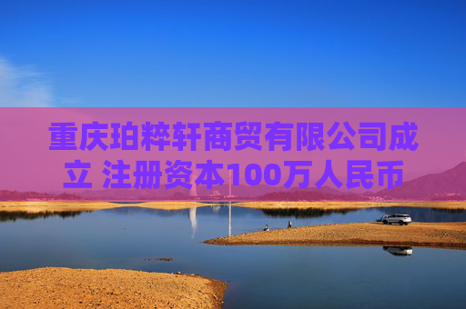 重庆珀粹轩商贸有限公司成立 注册资本100万人民币