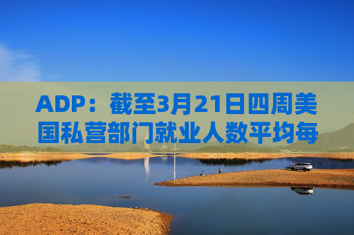 ADP：截至3月21日四周美国私营部门就业人数平均每周增加2.6万