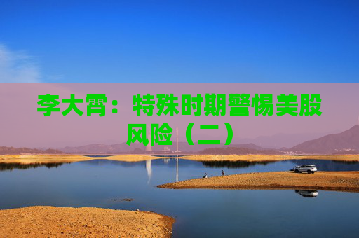 李大霄：特殊时期警惕美股风险（二）