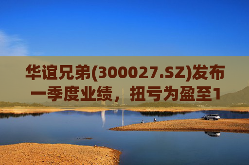 华谊兄弟(300027.SZ)发布一季度业绩，扭亏为盈至1976.27万元