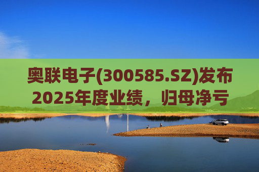 奥联电子(300585.SZ)发布2025年度业绩，归母净亏损6970.08万元，扩大719.43%