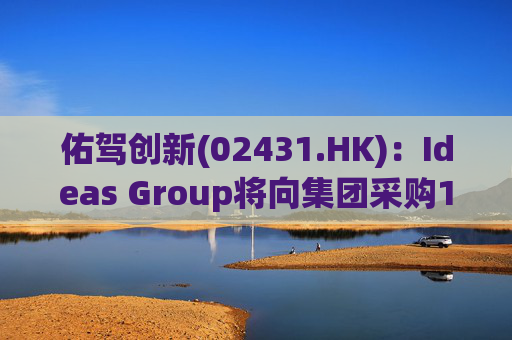 佑驾创新(02431.HK)：Ideas Group将向集团采购1600辆小竹无人车，部署于澳洲及东南亚