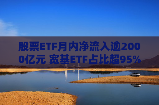股票ETF月内净流入逾2000亿元 宽基ETF占比超95%