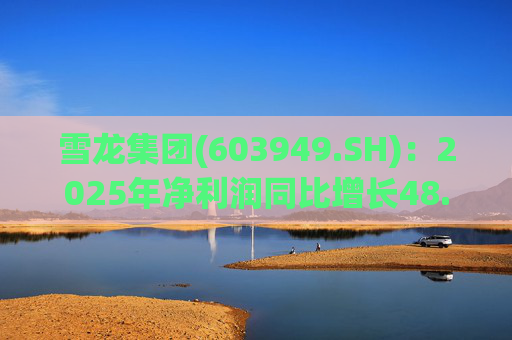 雪龙集团(603949.SH)：2025年净利润同比增长48.96%