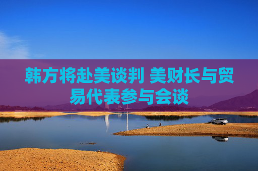 韩方将赴美谈判 美财长与贸易代表参与会谈
