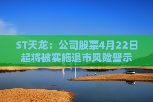 ST天龙：公司股票4月22日起将被实施退市风险警示