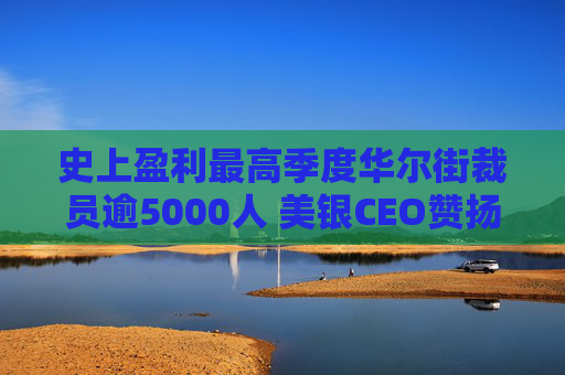 史上盈利最高季度华尔街裁员逾5000人 美银CEO赞扬人工智能带来的变革