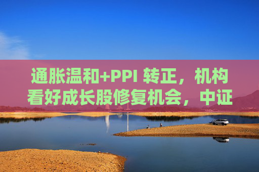 通胀温和+PPI 转正，机构看好成长股修复机会，中证1000ETF华夏（159845）上涨1.02%