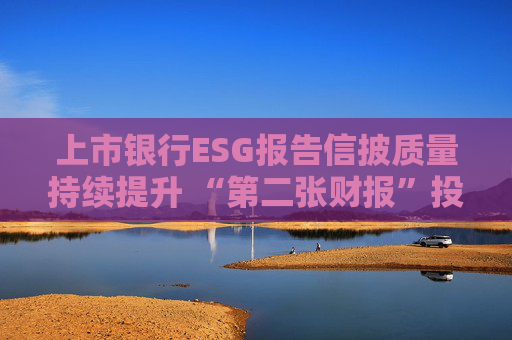 上市银行ESG报告信披质量持续提升 “第二张财报”投资参考性待加强