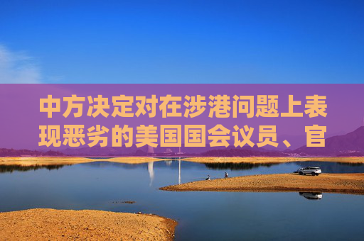 中方决定对在涉港问题上表现恶劣的美国国会议员、官员和非政府组织负责人实施制裁
