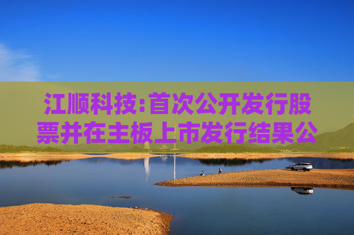 江顺科技:首次公开发行股票并在主板上市发行结果公告