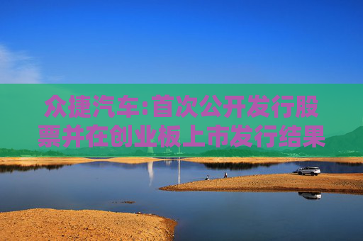 众捷汽车:首次公开发行股票并在创业板上市发行结果公告  第1张