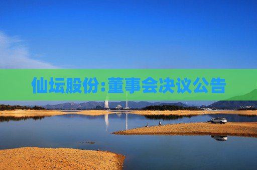 仙坛股份:董事会决议公告