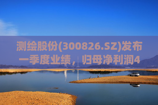 测绘股份(300826.SZ)发布一季度业绩，归母净利润483.07万元，下降14.11%