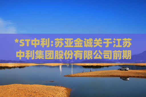 *ST中利:苏亚金诚关于江苏中利集团股份有限公司前期会计差错更正及追溯调整专项说明的审核报告