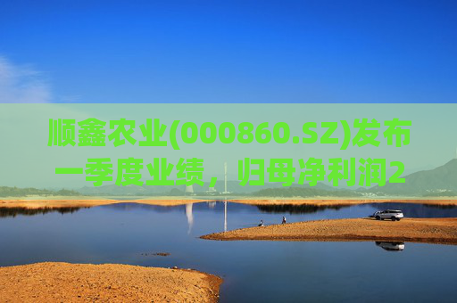 顺鑫农业(000860.SZ)发布一季度业绩，归母净利润2.82亿元，同比下降37.34%