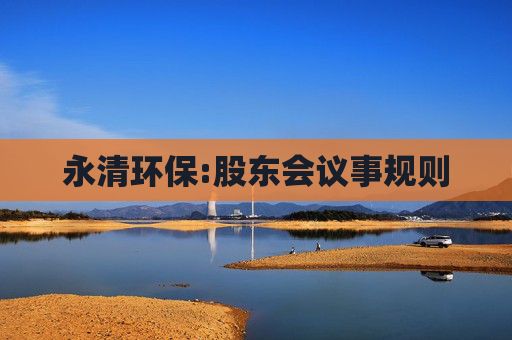 永清环保:股东会议事规则