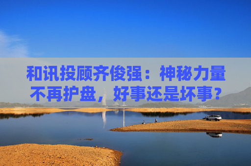 和讯投顾齐俊强：神秘力量不再护盘，好事还是坏事？