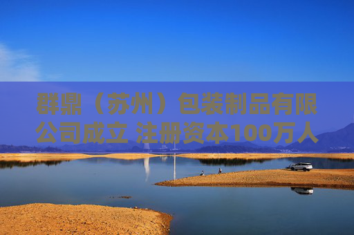群鼎（苏州）包装制品有限公司成立 注册资本100万人民币