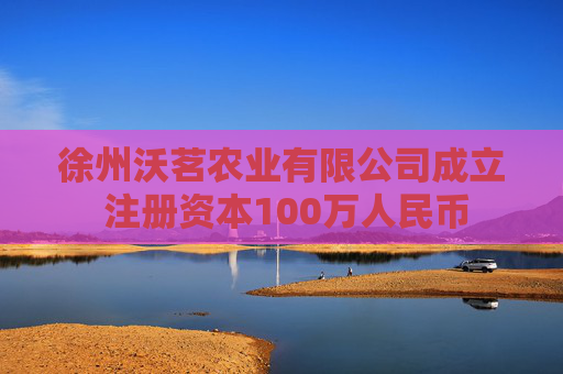 徐州沃茗农业有限公司成立 注册资本100万人民币