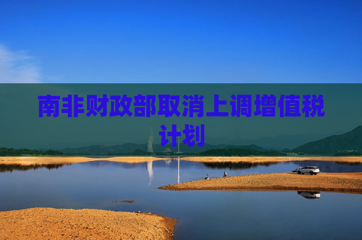 南非财政部取消上调增值税计划
