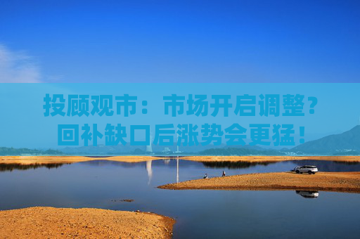 投顾观市：市场开启调整？回补缺口后涨势会更猛！