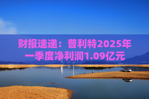 财报速递：普利特2025年一季度净利润1.09亿元