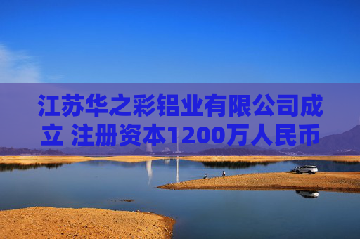 江苏华之彩铝业有限公司成立 注册资本1200万人民币
