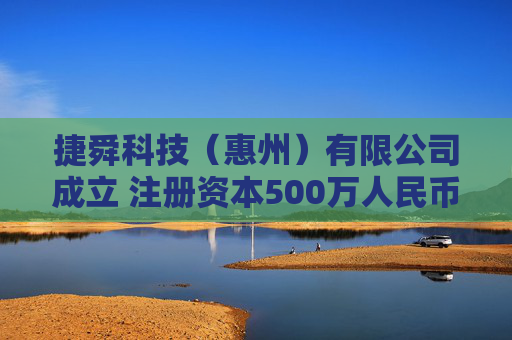 捷舜科技（惠州）有限公司成立 注册资本500万人民币