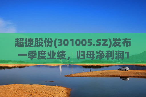 超捷股份(301005.SZ)发布一季度业绩，归母净利润1598.7万元，增长27.18%  第1张