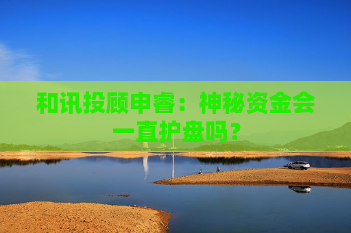和讯投顾申睿：神秘资金会一直护盘吗？